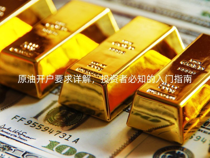 原油開戶要求詳解，投資者必知的入門指南
